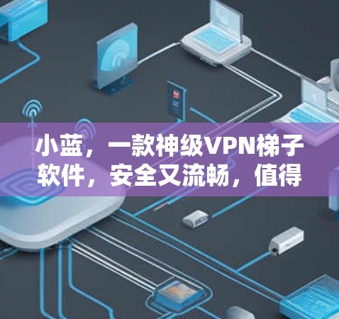 小蓝，一款神级VPN梯子软件，安全又流畅，值得下载！