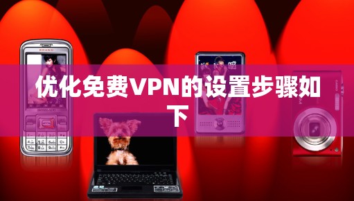 优化免费VPN的设置步骤如下