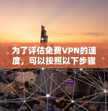 为了评估免费VPN的速度,可以按照以下步骤进行 为了评估免费VPN的速度,可以按照以下步骤进行