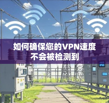 如何确保您的VPN速度不会被检测到