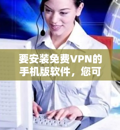 要安装免费VPN的手机版软件,您可以选择以下几种推荐 要安装免费VPN的手机版软件,您可以选择以下几种推荐