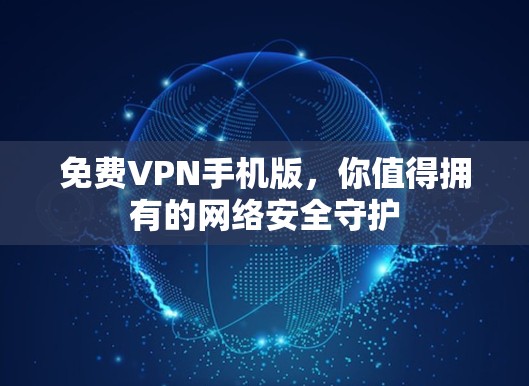 免费VPN手机版,你值得拥有的网络安全守护 免费VPN手机版,你值得拥有的网络安全守护