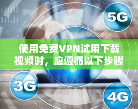 使用免费VPN试用下载视频时,应遵循以下步骤和注意事项 使用免费VPN试用下载视频时,应遵循以下步骤和注意事项