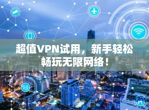 超值VPN试用,新手轻松畅玩无限网络! 超值VPN试用,新手轻松畅玩无限网络!