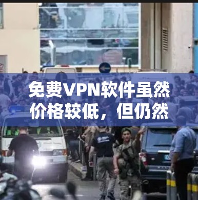 免费VPN软件虽然价格较低，但仍然需要谨慎选择，以确保安全性和可靠性。以下是一些推荐的免费VPN软件及其特点