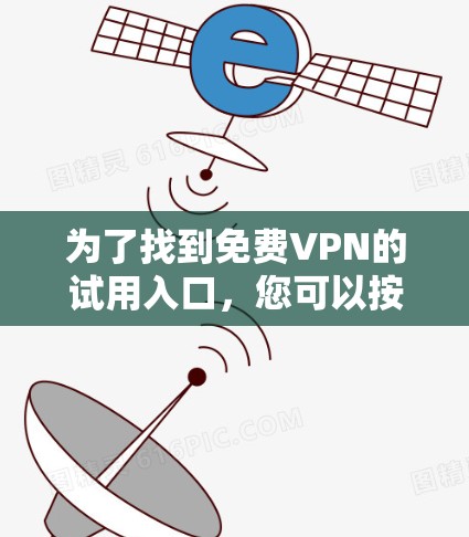 为了找到免费VPN的试用入口，您可以按照以下步骤进行