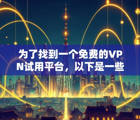 为了找到一个免费的VPN试用平台，以下是一些推荐和建议