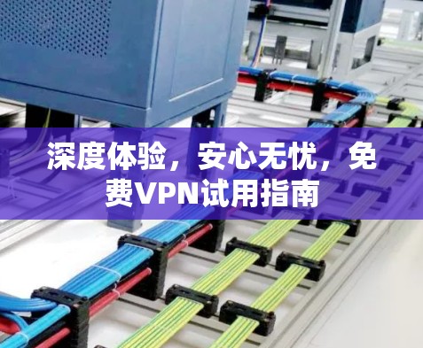 深度体验,安心无忧,免费VPN试用指南 深度体验,安心无忧,免费VPN试用指南
