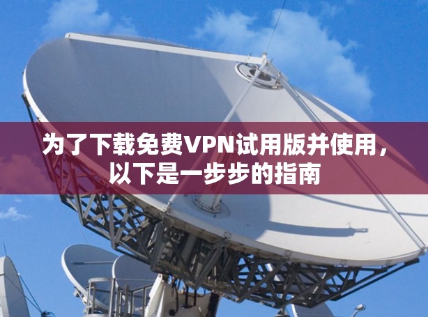 为了下载免费VPN试用版并使用，以下是一步步的指南