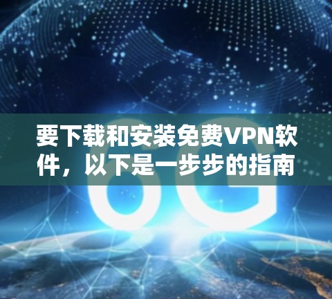 要下载和安装免费VPN软件,以下是一步步的指南 要下载和安装免费VPN软件,以下是一步步的指南