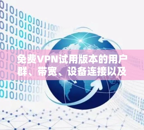 免费VPN试用版本的用户群、带宽、设备连接以及娱乐服务等功能通常会有所不同,具体取决于VPN提供商的设置。以下是一些常见功能和体验分享,供参考 免费VPN试用版本的用户群、带宽、设备连接以及娱乐服务等功能通常会有所不同,具体取决于VPN提供商的设置。以下是一些常见功能和体验分享,供参考
