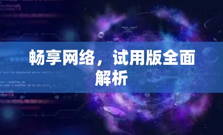 畅享网络，试用版全面解析