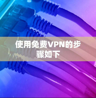 使用免费VPN的步骤如下