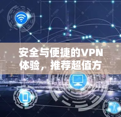 安全与便捷的VPN体验，推荐超值方案