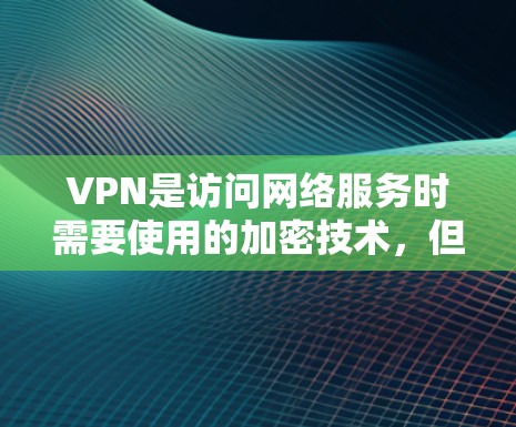 VPN是访问网络服务时需要使用的加密技术，但选择一个可靠的VPN服务时，先不要犹豫，先了解一些基本的使用评测和功能说明。以下是一些免费VPN的评测和推荐，供你参考