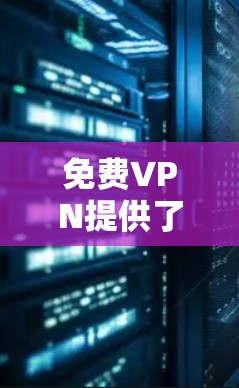 免费VPN提供了一种在线观看视频、文件或游戏的便利方式，虽然价格较低，但仍有其使用限制和安全要求。以下是关于如何使用免费VPN的详细指南