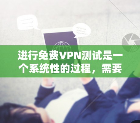 进行免费VPN测试是一个系统性的过程,需要考虑安全性和可靠性。以下是一个详细的步骤指南 进行免费VPN测试是一个系统性的过程,需要考虑安全性和可靠性。以下是一个详细的步骤指南