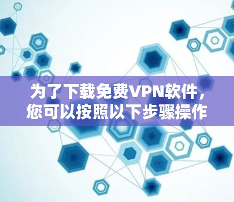 为了下载免费VPN软件，您可以按照以下步骤操作