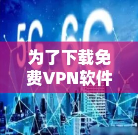 为了下载免费VPN软件并成功安装,您可以按照以下步骤操作 为了下载免费VPN软件并成功安装,您可以按照以下步骤操作