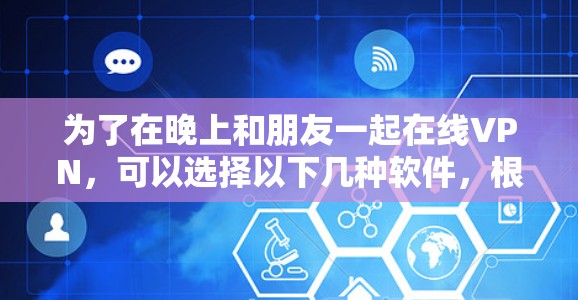 为了在晚上和朋友一起在线VPN,可以选择以下几种软件,根据需求选择最适合的 为了在晚上和朋友一起在线VPN,可以选择以下几种软件,根据需求选择最适合的