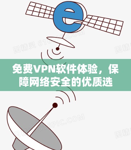 免费VPN软件体验,保障网络安全的优质选择 免费VPN软件体验,保障网络安全的优质选择