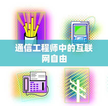通信工程师中的互联网自由 通信工程师中的互联网自由