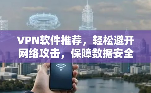 VPN软件推荐，轻松避开网络攻击，保障数据安全
