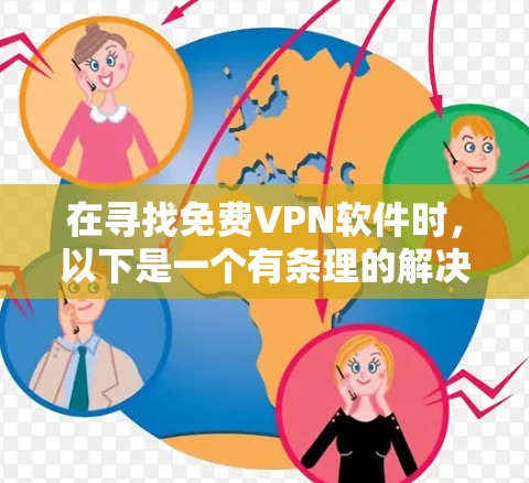 在寻找免费VPN软件时,以下是一个有条理的解决方案 在寻找免费VPN软件时,以下是一个有条理的解决方案