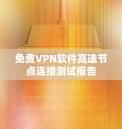 免费VPN软件高速节点连接测试报告 免费VPN软件高速节点连接测试报告