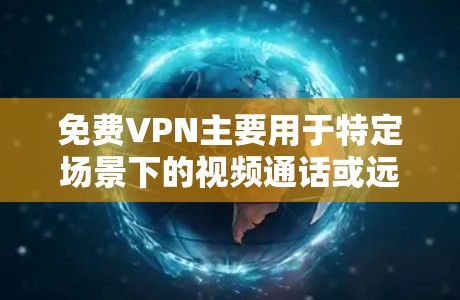 免费VPN主要用于特定场景下的视频通话或远程办公，通常需要满足一定的使用条件。以下是一些常见的免费VPN推荐平台，供您参考