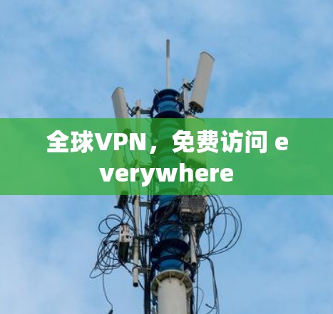 全球VPN,免费访问 everywhere 全球VPN,免费访问 everywhere