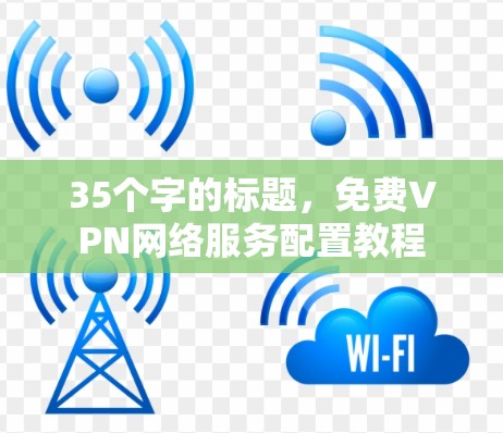 35个字的标题,免费VPN网络服务配置教程 35个字的标题,免费VPN网络服务配置教程