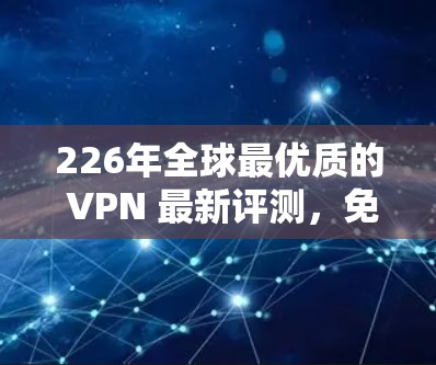 226年全球最优质的 VPN 最新评测，免费VPN中的佼佼者