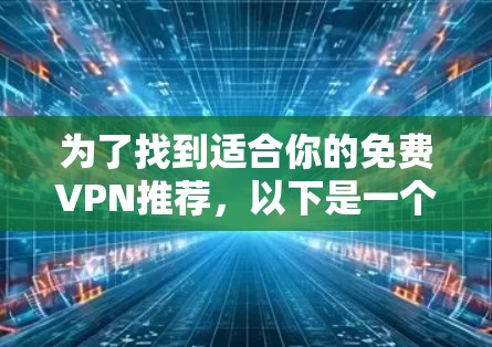 为了找到适合你的免费VPN推荐，以下是一个结构化的总结，帮助你做出明智的选择