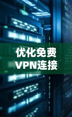 优化免费VPN连接是一个重要且复杂的过程，需要综合考虑多个因素以确保安全、可靠和高效的网络体验。以下是对如何优化免费VPN连接的分步指南