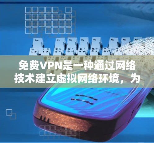 免费VPN是一种通过网络技术建立虚拟网络环境，为用户提供访问不同国家或地区的网络资源的手段。以下是详细的步骤和信息