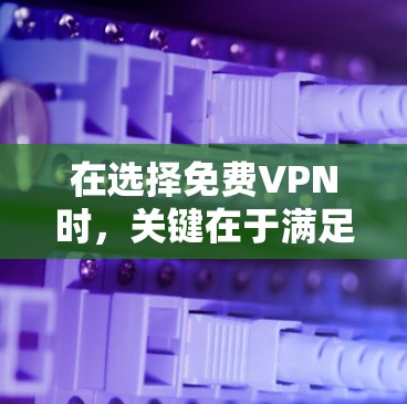 在选择免费VPN时，关键在于满足用户的具体需求，如速度、稳定性、连接网络环境和付费情况。以下是对免费VPN推荐的分析和总结，帮助用户做出最佳选择
