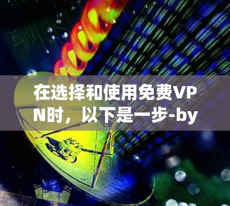 在选择和使用免费VPN时，以下是一步-by-step的指南