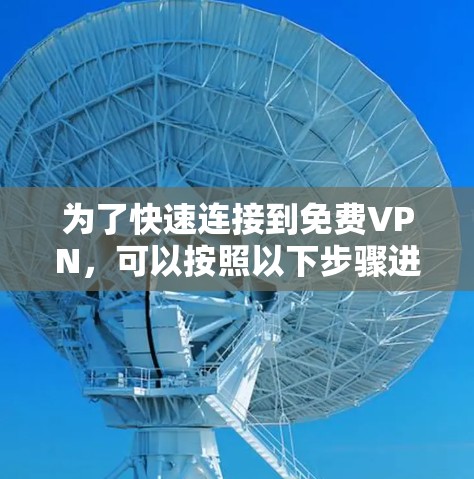 为了快速连接到免费VPN,可以按照以下步骤进行 为了快速连接到免费VPN,可以按照以下步骤进行