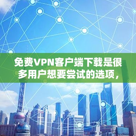 免费VPN客户端下载是很多用户想要尝试的选项，但需要注意的是，免费版通常会有一些限制，比如访问范围、使用次数、误点等。以下是一些免费VPN应用的推荐，供您参考