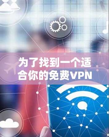 为了找到一个适合你的免费VPN客户端，以下是一些推荐和建议