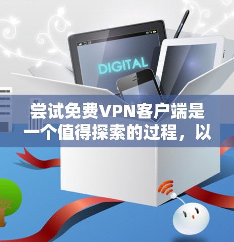 尝试免费VPN客户端是一个值得探索的过程,以下是一些实用的步骤和建议 尝试免费VPN客户端是一个值得探索的过程,以下是一些实用的步骤和建议