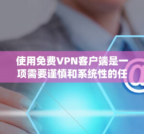使用免费VPN客户端是一项需要谨慎和系统性的任务，以下是一步步的教程