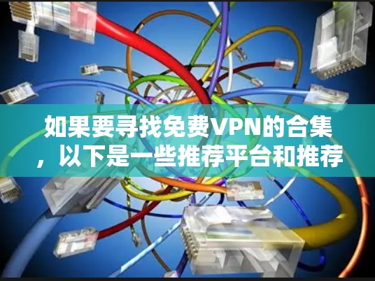 如果要寻找免费VPN的合集，以下是一些推荐平台和推荐的合集，希望对你有所帮助
