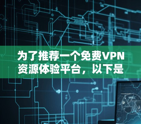 为了推荐一个免费VPN资源体验平台，以下是一些考虑因素和推荐平台的总结