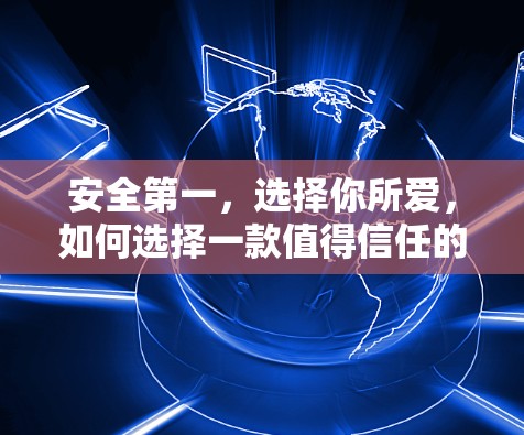 安全第一，选择你所爱，如何选择一款值得信任的VPN