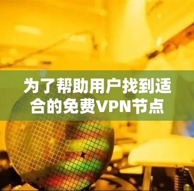 为了帮助用户找到适合的免费VPN节点，并进行连接速度测试和分析，以下是一些推荐和详细的步骤说明