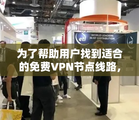 为了帮助用户找到适合的免费VPN节点线路,以下是一些推荐平台及其特点,供参考 为了帮助用户找到适合的免费VPN节点线路,以下是一些推荐平台及其特点,供参考