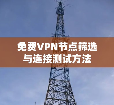 免费VPN节点筛选与连接测试方法