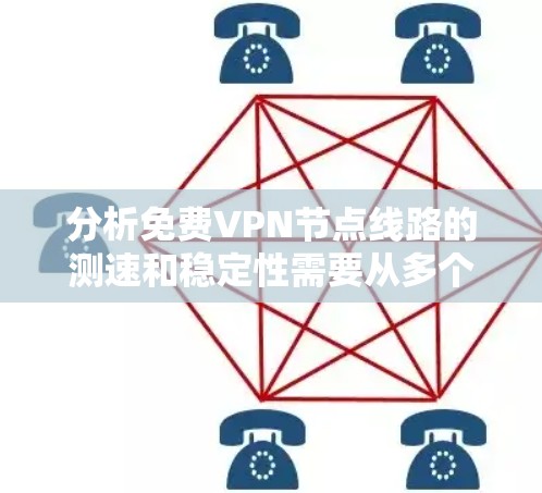 分析免费VPN节点线路的测速和稳定性需要从多个角度进行评估，以下是综合考虑的步骤和方法